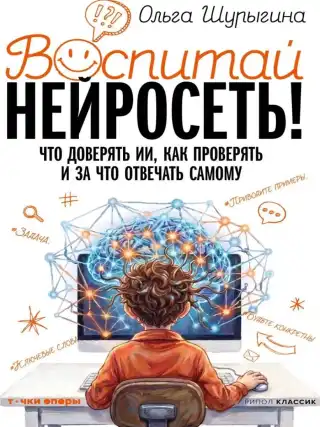 Воспитай нейросеть! Что доверять ИИ, как проверять и за что отвечать самому